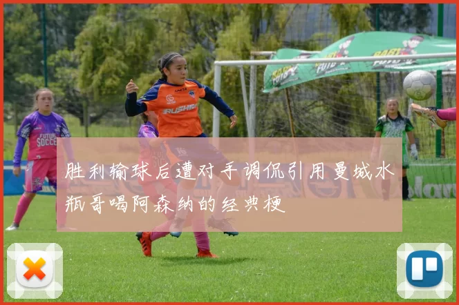 胜利输球后遭对手调侃引用曼城水瓶哥喝阿森纳的经典梗