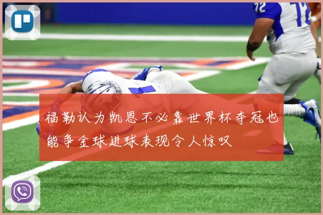 福勒认为凯恩不必靠世界杯夺冠也能争金球进球表现令人惊叹