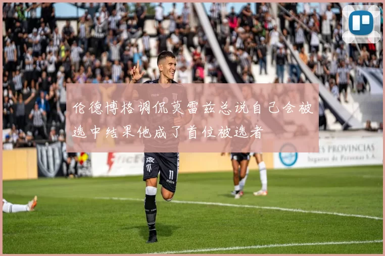 伦德博格调侃莫雷兹总说自己会被选中结果他成了首位被选者