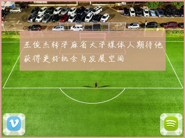 王俊杰转学麻省大学媒体人期待他获得更好机会与发展空间