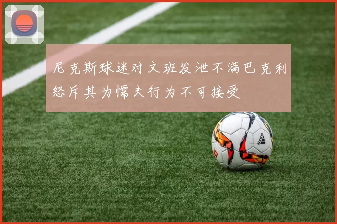 尼克斯球迷对文班发泄不满巴克利怒斥其为懦夫行为不可接受