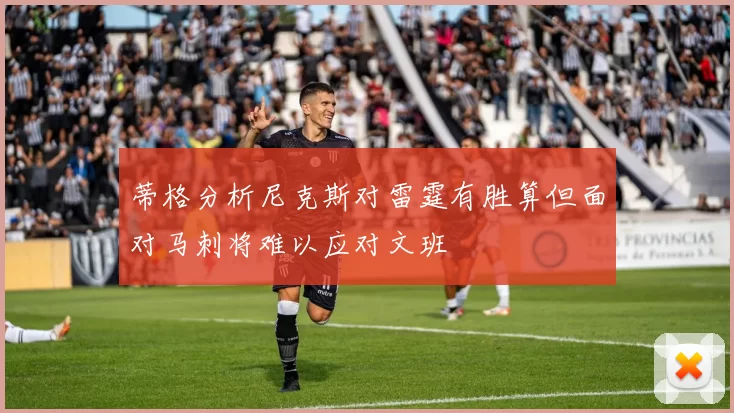 蒂格分析尼克斯对雷霆有胜算但面对马刺将难以应对文班