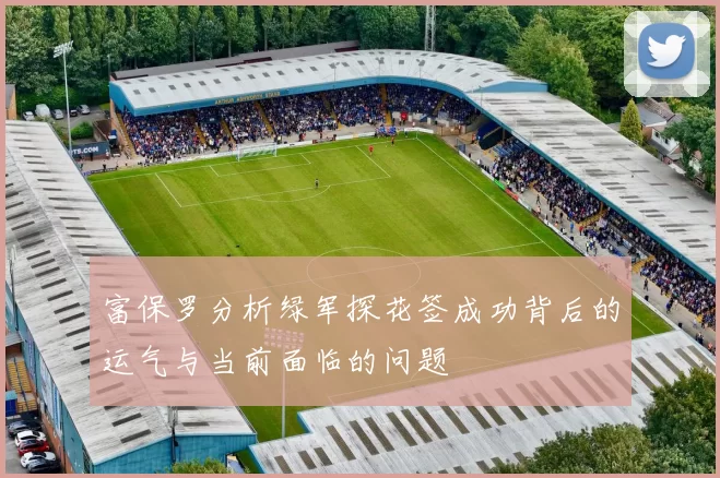 富保罗分析绿军探花签成功背后的运气与当前面临的问题
