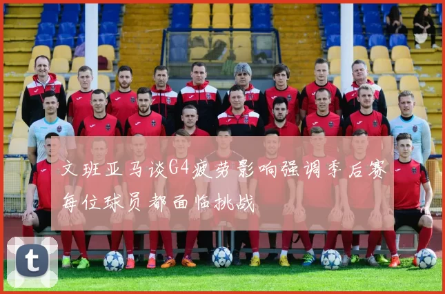 文班亚马谈G4疲劳影响强调季后赛每位球员都面临挑战